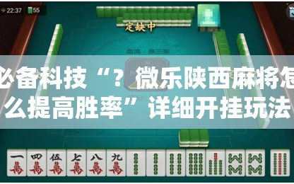 必备科技“？微乐陕西麻将怎么提高胜率”详细开挂玩法
