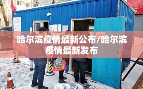 哈尔滨疫情最新公布/哈尔滨疫情最新发布