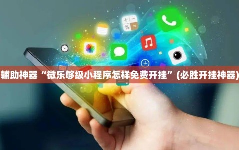 辅助神器“微乐够级小程序怎样免费开挂”(必胜开挂神器)