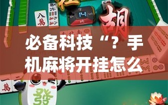 必备科技“？手机麻将开挂怎么开”(必胜开挂神器)