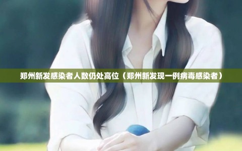 郑州新发感染者人数仍处高位（郑州新发现一例病毒感染者）