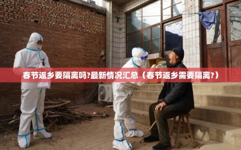 春节返乡要隔离吗?最新情况汇总（春节返乡需要隔离?）