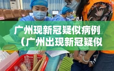 广州现新冠疑似病例（广州出现新冠疑似病例）