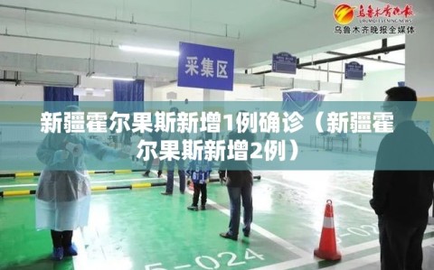新疆霍尔果斯新增1例确诊（新疆霍尔果斯新增2例）