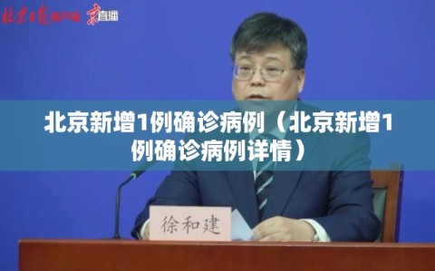 北京新增1例确诊病例（北京新增1例确诊病例详情）