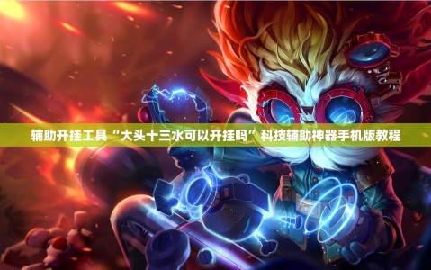 辅助开挂工具“大头十三水可以开挂吗”科技辅助神器手机版教程