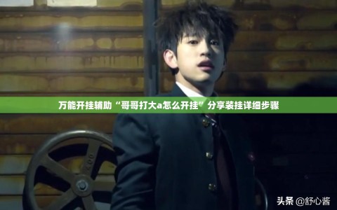 万能开挂辅助“哥哥打大a怎么开挂”分享装挂详细步骤