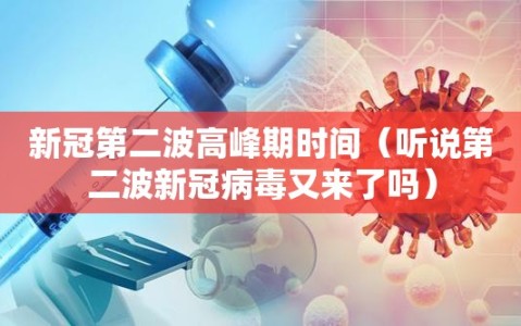 新冠第二波高峰期时间（听说第二波新冠病毒又来了吗）