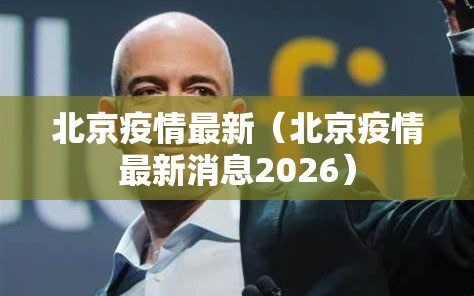 北京疫情最新（北京疫情最新消息2026）