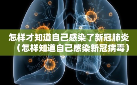 怎样才知道自己感染了新冠肺炎（怎样知道自己感染新冠病毒）