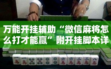 万能开挂辅助“微信麻将怎么打才能赢”附开挂脚本详细教程