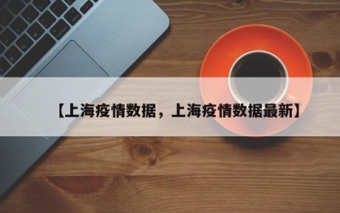 【上海疫情数据，上海疫情数据最新】