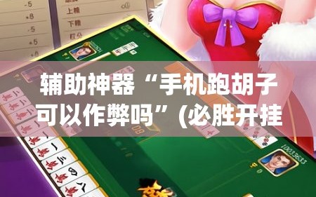辅助神器“手机跑胡子可以作弊吗”(必胜开挂神器)