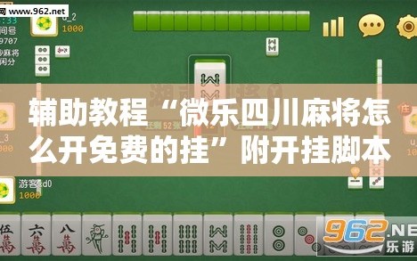 辅助教程“微乐四川麻将怎么开免费的挂”附开挂脚本详细教程