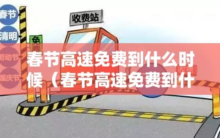 春节高速免费到什么时候（春节高速免费到什么时候?）