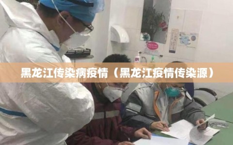 黑龙江传染病疫情（黑龙江疫情传染源）