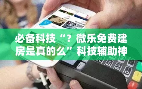 必备科技“？微乐免费建房是真的么”科技辅助神器手机版教程