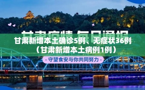 甘肃新增本土确诊5例、无症状36例（甘肃新增本土病例1例）