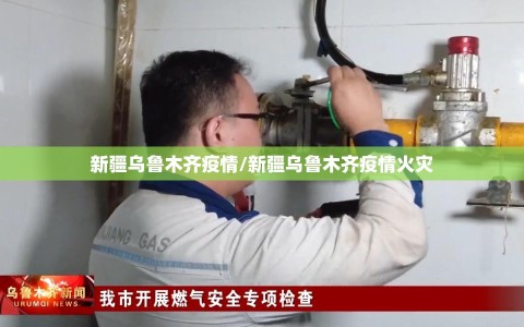 新疆乌鲁木齐疫情/新疆乌鲁木齐疫情火灾