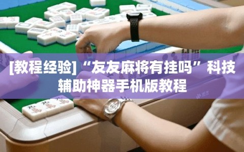 [教程经验]“友友麻将有挂吗”科技辅助神器手机版教程