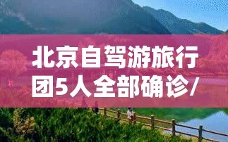 北京自驾游旅行团5人全部确诊/北京自驾游旅游攻略及费用2021