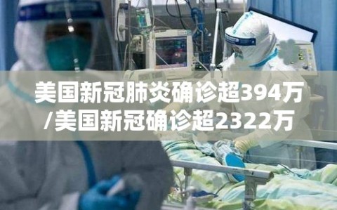 美国新冠肺炎确诊超394万/美国新冠确诊超2322万